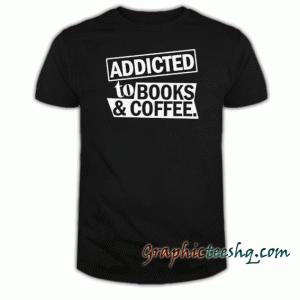 Addicted To Books And Coffee tee shirt