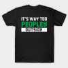 It's Way Too Peopley Outside - Gift anti social social anxiety tee shirt