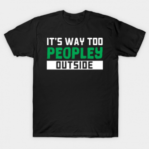 It's Way Too Peopley Outside - Gift anti social social anxiety tee shirt