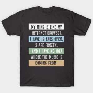 My mind is like a internet browser.... tee shirt