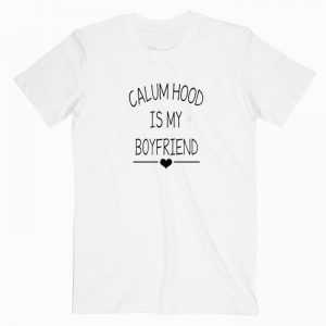 Calum Hood Is My Boyfriend tee shirt