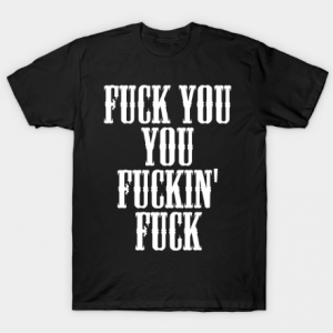 Fuck You You Fucking Fuck tee shirt