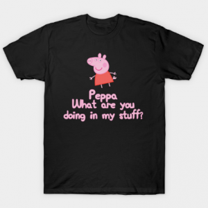 Peppa, What Are You Doing In My Stuff tee shirt