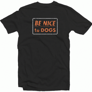 Be Nice To Dogs tee shirt