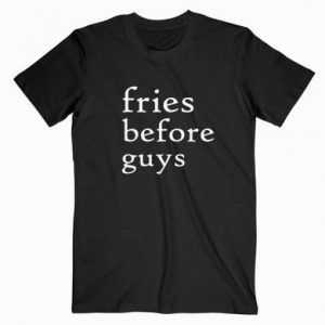 Fries Before Guys tee shirt