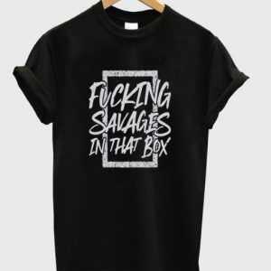 Fucking Savages In That Box tee shirt