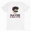 John Mayer Is Dead To Me Music tee shirt