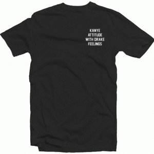 Kanye Attitude With Drake Feelings tee shirt