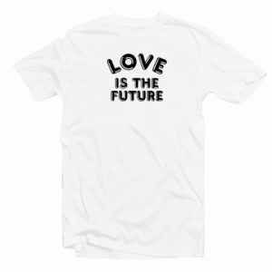 Love Is The Future Quote tee shirt