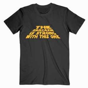 The Sarcasm Is Strong Star Wars tee shirt