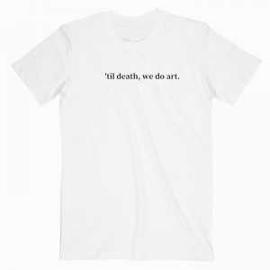 Til Death We Do Art tee shirt