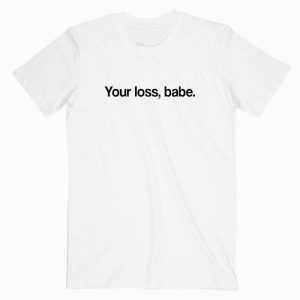 Your Loss Babe tee shirt