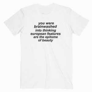 You were brainwashed into thinking european tee shirt