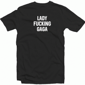 Lady Fucking Gaga tee shirt