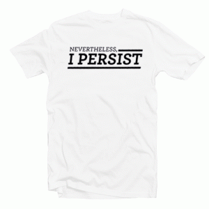 Nevertheless I Persist tee shirt