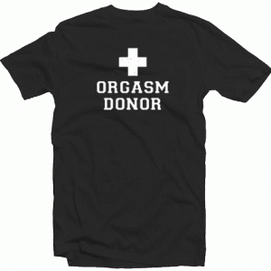 Orgasm Donor tee shirt