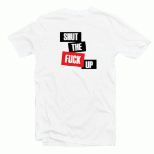 Shut The FuckUp tee shirt