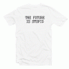 The Future Is Stupid tee shirt