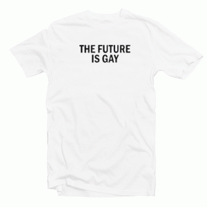 TheFuture is Gay tee shirt