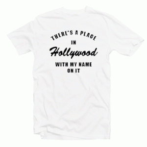 There's A Place In Hollywood With My Name On It tee shirt