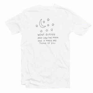 Went Outside Saw The Moon Make Me Think Of You tee shirt