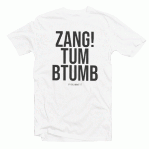Zang Tum Btumb If You Want It tee shirt
