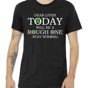 Dear Liver Today Will Be A Rough One Stay Strong tee shirt