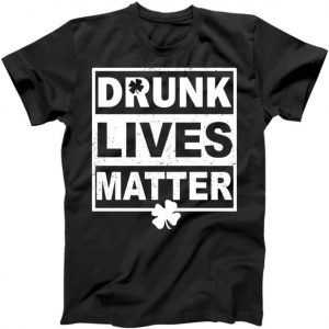 Drunk Lives Matter St. Patrick's Day tee shirt