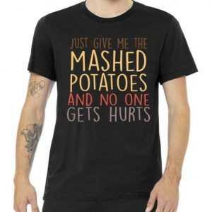 Give Me Mashed Potatoes No One Gets Hurt tee shirt