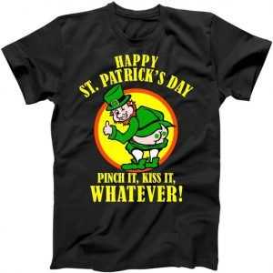 Happy St. Patrick's Day Pinch It, Kiss It, Whatever! Funny Irish Leprechaun tee shirt