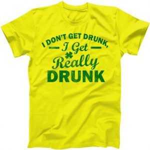 I Don't Get Drunk I Get Really Drunk tee shirt
