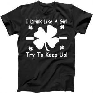 I Drink Like A Girl Try To Keep Up tee shirt