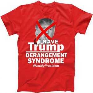 I Have Trump Derangement Syndrome #NotMyPresident tee shirt