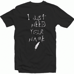 I Just Need Your Name tee shirt