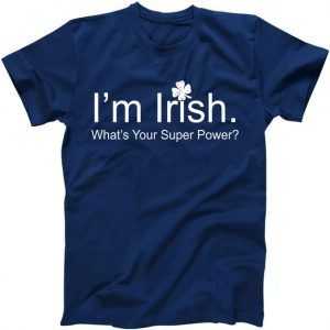 I'm Irish What's Your Superpower tee shirt