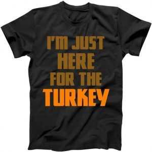 I'm Just Here For The Turkey tee shirt