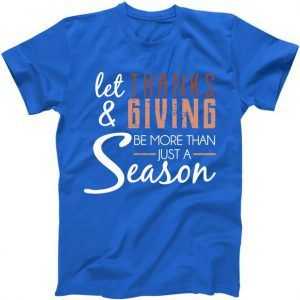 Let Thanks & Giving Be More Than Just Season tee shirt