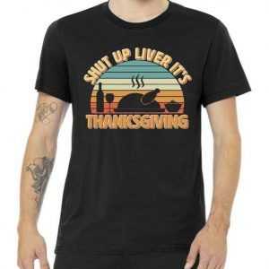 Shut Up Liver It's Thanksgiving tee shirt