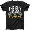 The Guy Behind The Stuffing tee shirt
