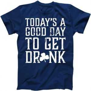 Today's A Good Day To Get Drunk tee shirt