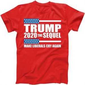 Trump 2020 The Sequel Make Liberals Cry Again tee shirt