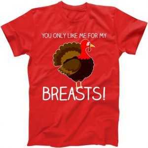 You Only Like Me For My Breasts Thanksgiving Turkey tee shirt