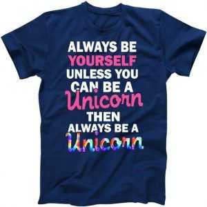 Always Be Yourself Unless You Can Be A Unicorn tee shirt