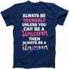 Always Be Yourself Unless You Can Be A Unicorn tee shirt