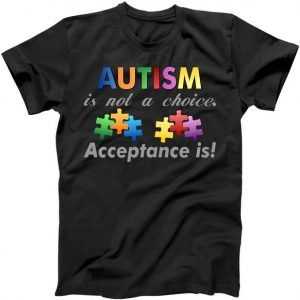 Autism I Not A Choice Acceptance Is tee shirt