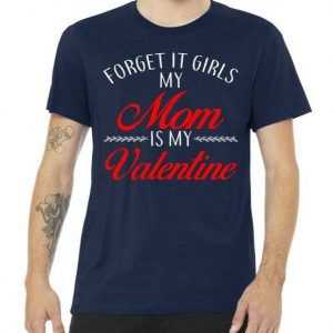 Forget It Girls My Mom Is My Valentine tee shirt
