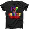 I Love My Autistic Friends tee shirt