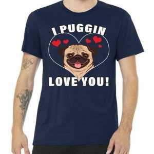 I Puggin Love You tee shirt