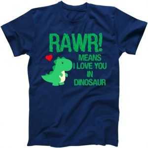 Rawr Means I Love You In Dinosaur tee shirt