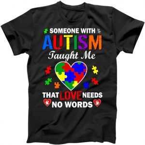 Someone With Autism Taught Me That Love Needs No Words tee shirt